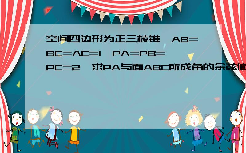 空间四边形为正三棱锥,AB=BC=AC=1,PA=PB=PC=2,求PA与面ABC所成角的余弦值