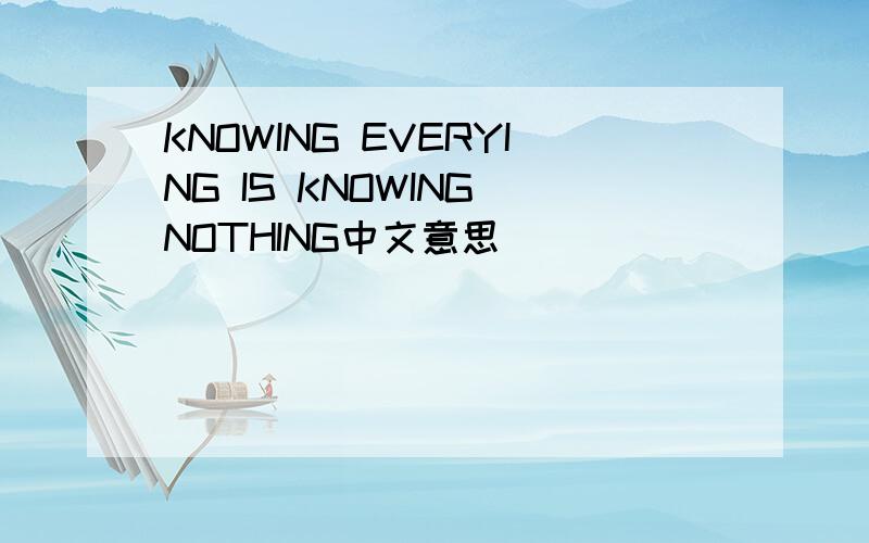 KNOWING EVERYING IS KNOWING NOTHING中文意思