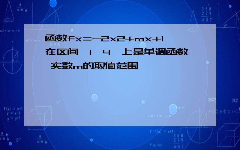 函数fx=-2x2+mx+1在区间【1,4】上是单调函数 实数m的取值范围