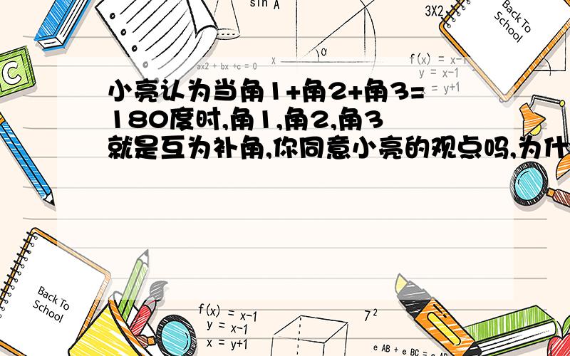 小亮认为当角1+角2+角3=180度时,角1,角2,角3就是互为补角,你同意小亮的观点吗,为什么