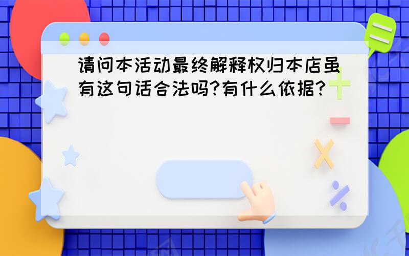 请问本活动最终解释权归本店虽有这句话合法吗?有什么依据?