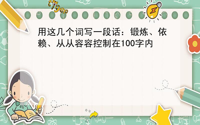 用这几个词写一段话：锻炼、依赖、从从容容控制在100字内