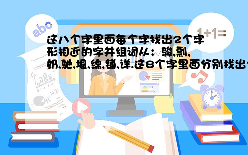 这八个字里面每个字找出2个字形相近的字并组词从：骏,剽,奶,驰,垠,绵,铺,详.这8个字里面分别找出2个字形相近的字并组词