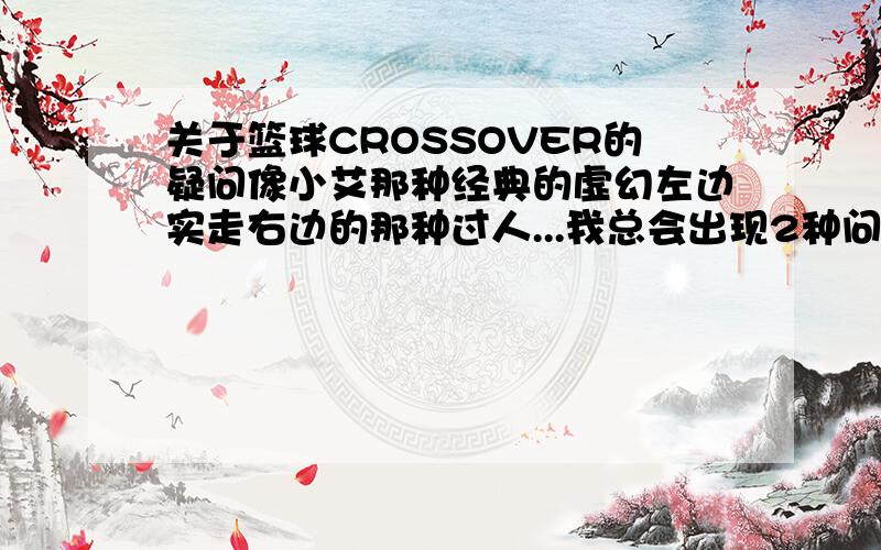 关于篮球CROSSOVER的疑问像小艾那种经典的虚幻左边实走右边的那种过人...我总会出现2种问题第一.当球从左边拉到右边的时候感觉球会在右手短暂停留一会 ..( 旋转着的) 然后才能向前加速...