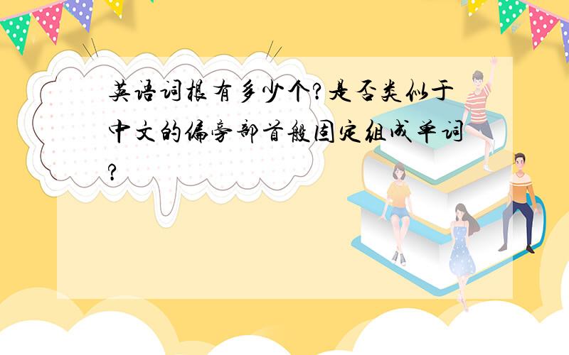 英语词根有多少个?是否类似于中文的偏旁部首般固定组成单词?