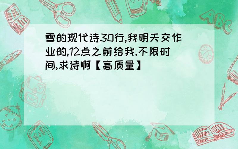 雪的现代诗30行,我明天交作业的,12点之前给我,不限时间,求诗啊【高质量】