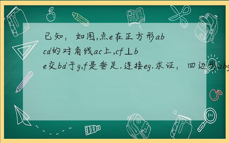 已知：如图,点e在正方形abcd的对角线ac上,cf⊥be交bd于g,f是垂足.连接eg.求证：四边形abge是等腰梯