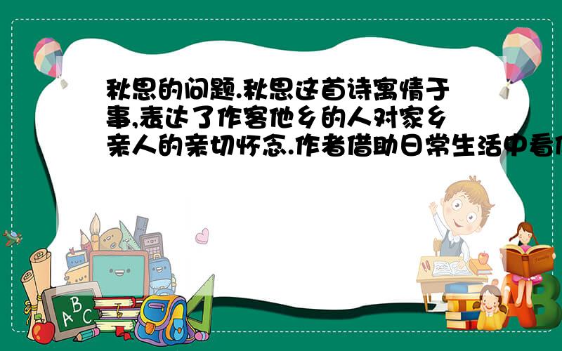 秋思的问题.秋思这首诗寓情于事,表达了作客他乡的人对家乡亲人的亲切怀念.作者借助日常生活中看似寻常,实则不寻常的细节来表达情意,你知道这一细节是什么吗?