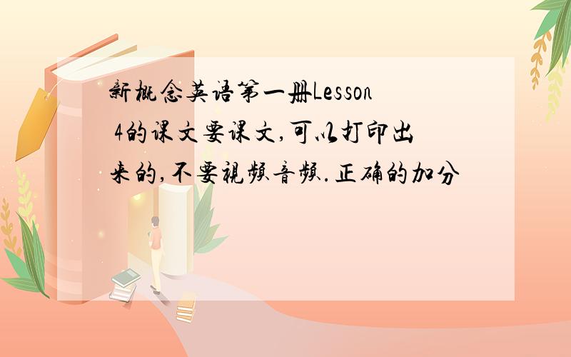 新概念英语第一册Lesson 4的课文要课文,可以打印出来的,不要视频音频.正确的加分