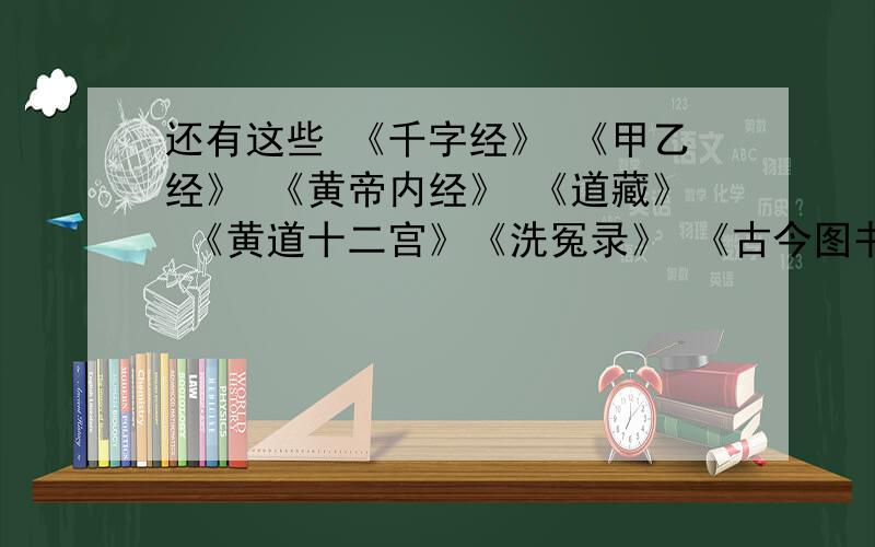 还有这些 《千字经》 《甲乙经》 《黄帝内经》 《道藏》 《黄道十二宫》《洗冤录》 《古今图书集成·干支部》《释名·释天》 《易·说卦》 《河图》《洛书》《尚书