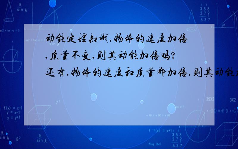 动能定理知识,物体的速度加倍,质量不变,则其动能加倍吗?还有,物体的速度和质量都加倍,则其动能加倍吗?好晕的文字诶!