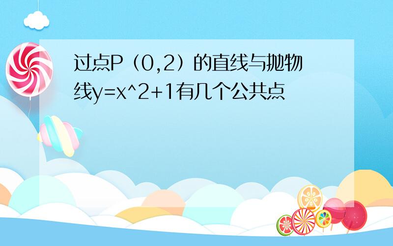 过点P（0,2）的直线与抛物线y=x^2+1有几个公共点