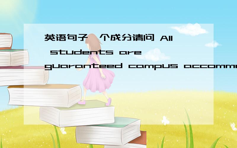 英语句子一个成分请问 All students are guaranteed campus accommodaton for their first year 里面的Campus accommodation作什么成分阿?我能理解这句 I was given an opportunity 因为有这搭配give sb sth双宾语这种,但我查