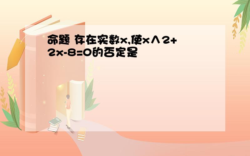 命题 存在实数x,使x∧2+2x-8=0的否定是