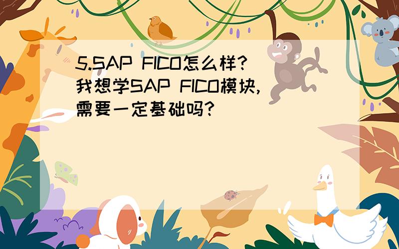 5.SAP FICO怎么样?我想学SAP FICO模块,需要一定基础吗?