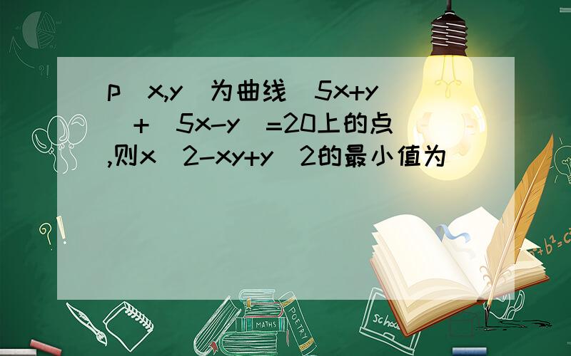 p(x,y)为曲线|5x+y|+|5x-y|=20上的点,则x^2-xy+y^2的最小值为