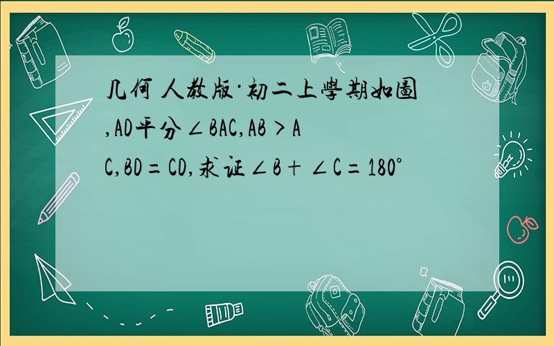 几何 人教版·初二上学期如图,AD平分∠BAC,AB>AC,BD=CD,求证∠B+∠C=180°