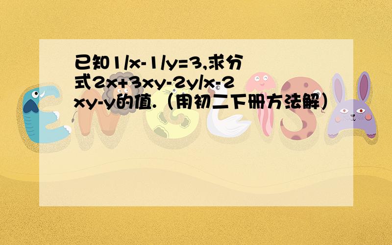 已知1/x-1/y=3,求分式2x+3xy-2y/x-2xy-y的值.（用初二下册方法解）