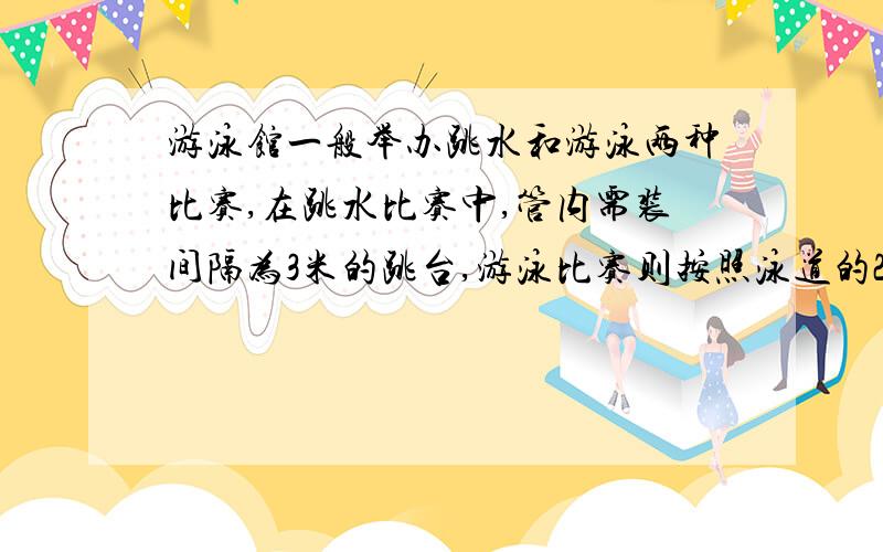 游泳馆一般举办跳水和游泳两种比赛,在跳水比赛中,管内需装间隔为3米的跳台,游泳比赛则按照泳道的2 米宽度设置平台,那么如果要求做一个宽度不多于20 米的泳池,宽度设置多少才合适?