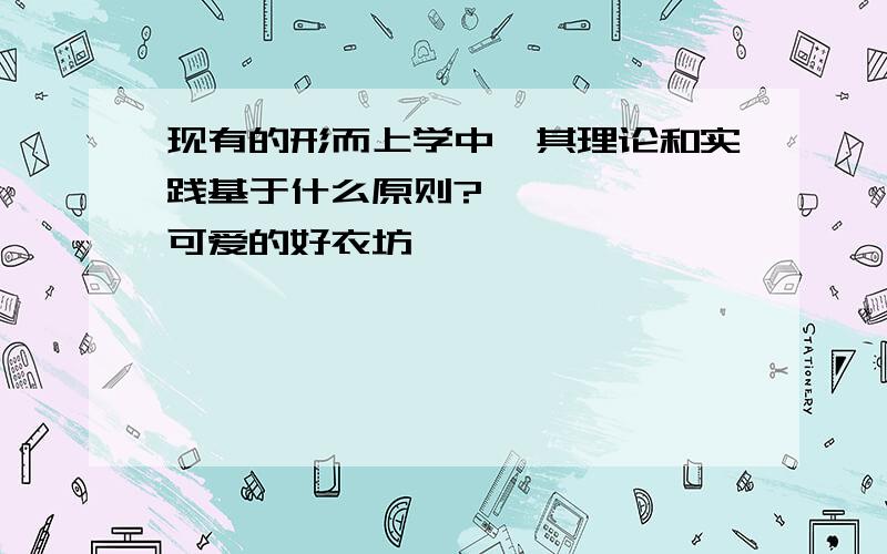 现有的形而上学中,其理论和实践基于什么原则?——————可爱的好衣坊