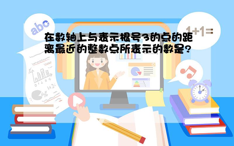 在数轴上与表示根号3的点的距离最近的整数点所表示的数是?