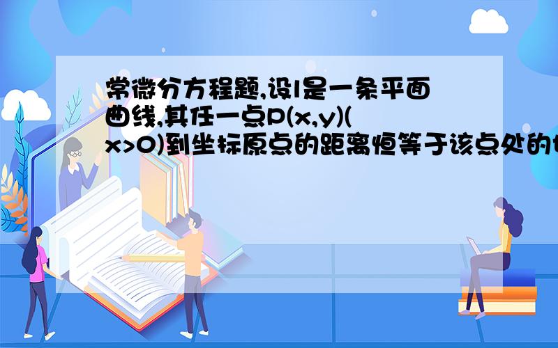 常微分方程题,设l是一条平面曲线,其任一点P(x,y)(x>0)到坐标原点的距离恒等于该点处的切线在y轴上的截距,且l经过(1/2,0),求曲线l的方程一楼的-_-!我是解不出来~不是方法不会