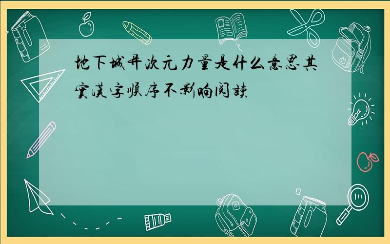 地下城异次元力量是什么意思其实汉字顺序不影响阅读