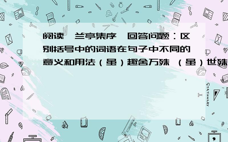 阅读《兰亭集序》回答问题：区别括号中的词语在句子中不同的意义和用法（虽）趣舍万殊 （虽）世殊事异及其所（之）既倦 足以极视听（之）娱填空：“不知老之将至”语出________________