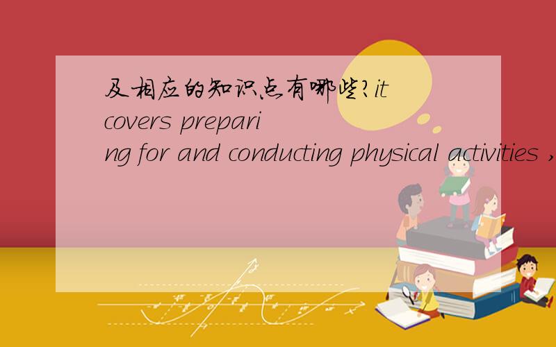 及相应的知识点有哪些?it covers preparing for and conducting physical activities ,maintenance of facility areas