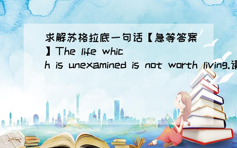 求解苏格拉底一句话【急等答案】The life which is unexamined is not worth living.请问这句话的出处和含义?