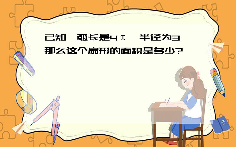 已知一弧长是4π,半径为3,那么这个扇形的面积是多少?