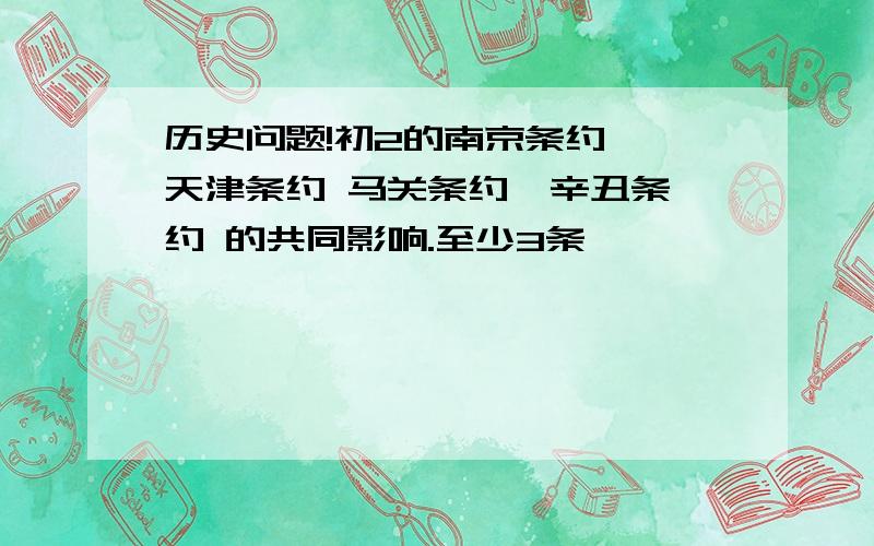 历史问题!初2的南京条约  天津条约 马关条约  辛丑条约 的共同影响.至少3条