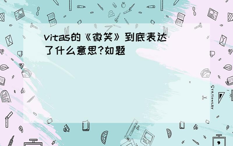 vitas的《微笑》到底表达了什么意思?如题