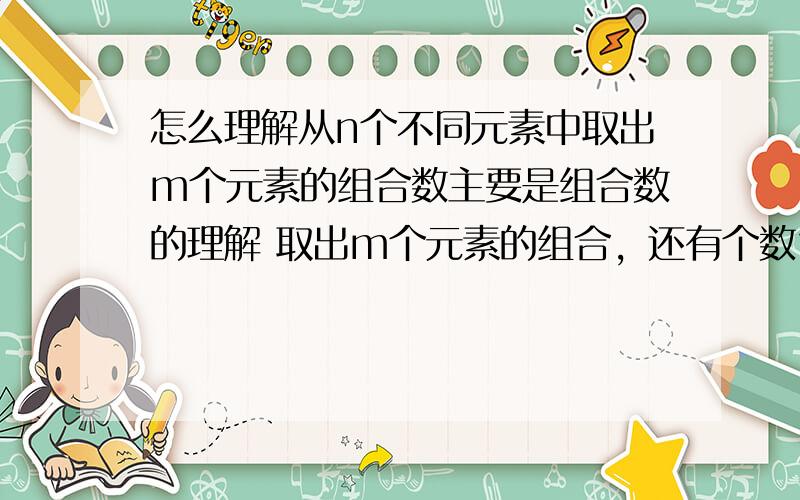 怎么理解从n个不同元素中取出m个元素的组合数主要是组合数的理解 取出m个元素的组合，还有个数？