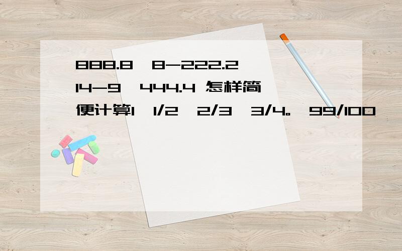 888.8×8-222.2×14-9×444.4 怎样简便计算1÷1/2÷2/3÷3/4。÷99/100