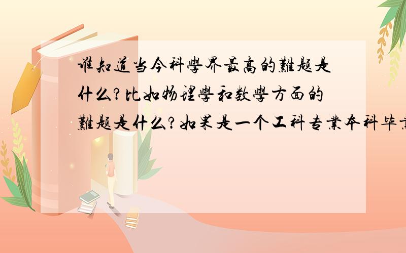 谁知道当今科学界最高的难题是什么?比如物理学和数学方面的难题是什么?如果是一个工科专业本科毕业的老大学生,有没有可能参与攻克这些难题?