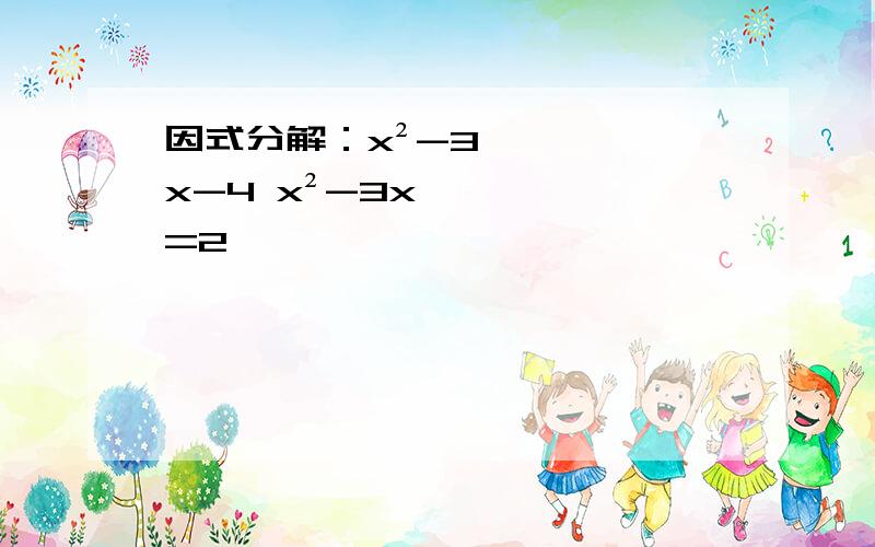 因式分解：x²-3x-4 x²-3x=2