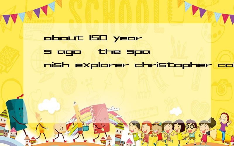 about 150 years ago ,the spanish explorer christopher columbus proved开头的英语完型填空,