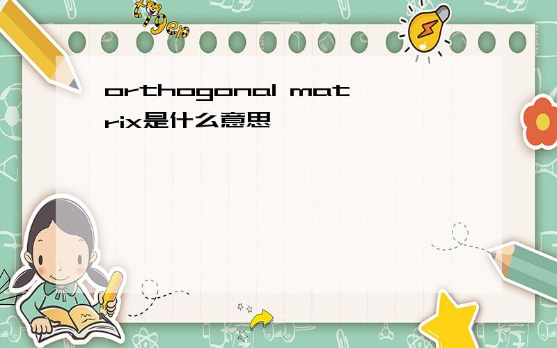 orthogonal matrix是什么意思