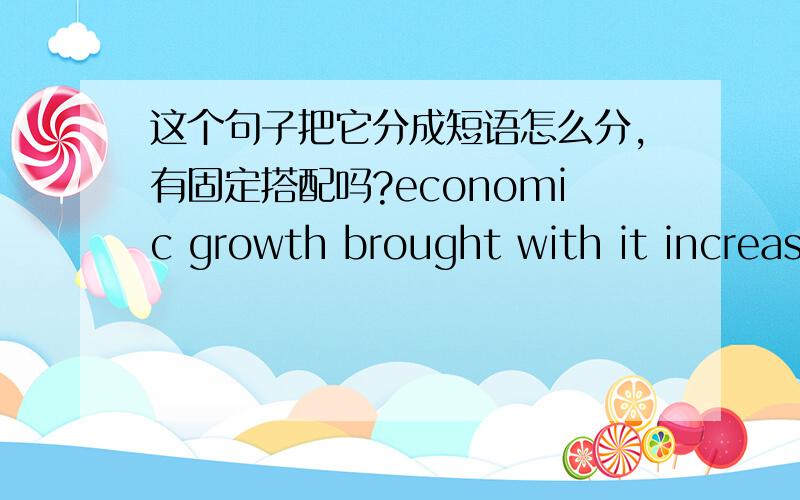 这个句子把它分成短语怎么分,有固定搭配吗?economic growth brought with it increased comsumer reliance on the market place