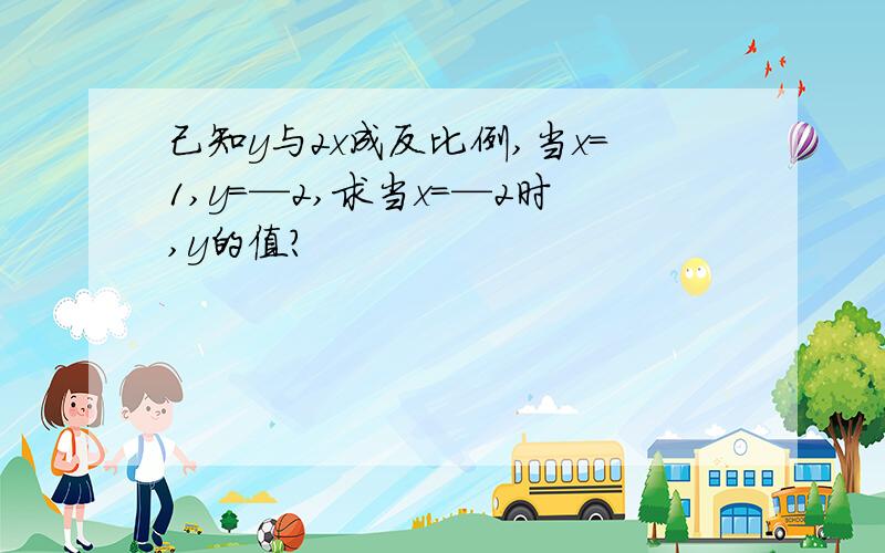 己知y与2x成反比例,当x=1,y=—2,求当x=—2时,y的值?