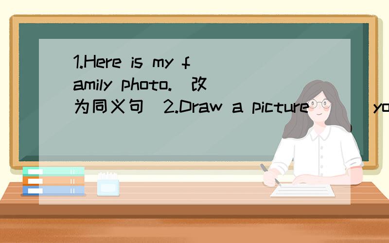 1.Here is my family photo.（改为同义句）2.Draw a picture ( ) your family.And then show it to us.A.to B.of C.in D.am3.Thanks for ( ) me your dictionary.A.give B.gives C.giving D.to give这是我的奶奶,她在沙发上( ) ( ) my ( ).( ) ( ) on