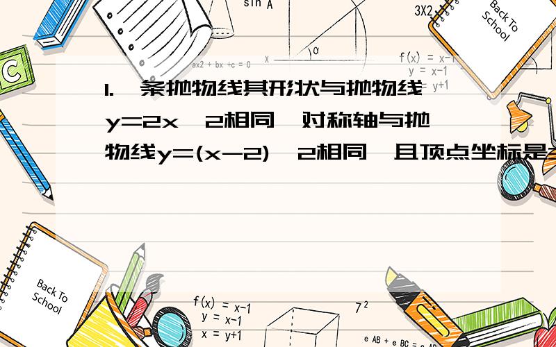 1.一条抛物线其形状与抛物线y=2x^2相同,对称轴与抛物线y=(x-2)^2相同,且顶点坐标是3,求这个抛物线.2.将抛物线y=x^2向下平移,使以图象与坐标轴的三个交点为顶点的三角形是正三角形,求它向下平