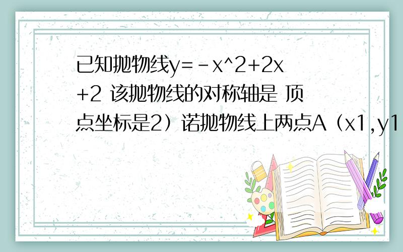 已知抛物线y=-x^2+2x+2 该抛物线的对称轴是 顶点坐标是2）诺抛物线上两点A（x1,y1）B（x2,y2）的横坐标满足x1>X2>1试比较Y1与Y2的大小