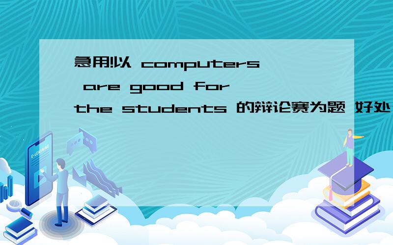 急用!以 computers are good for the students 的辩论赛为题 好处 5个句子