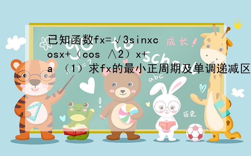 已知函数fx=√3sinxcosx+（cos ∧2）x+a （1）求fx的最小正周期及单调递减区间已知函数fx=√3sinxcosx+（cos∧2）x+a（1）求fx的最小正周期及单调递减区间（2）若fx在区间［～π/6,π/3］上的最大值与