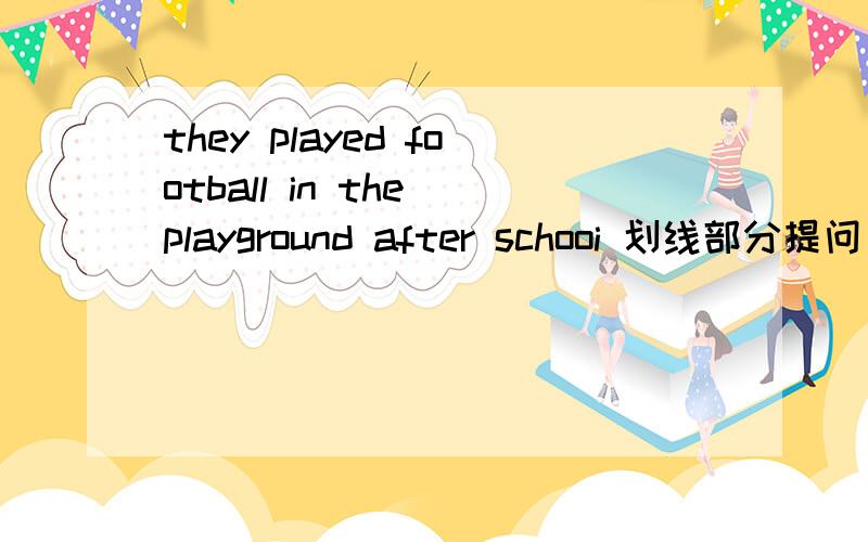 they played football in the playground after schooi 划线部分提问 school划线急afterschool划线
