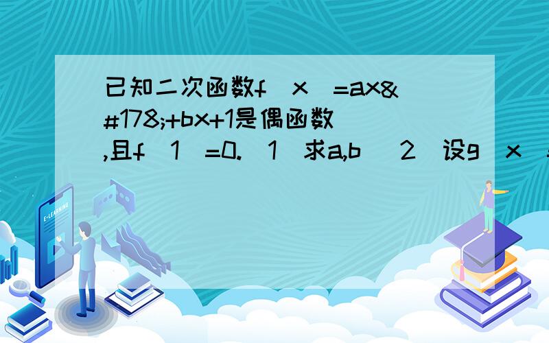 已知二次函数f（x）=ax²+bx+1是偶函数,且f（1）=0.（1）求a,b （2）设g（x）=f（x+2）.若g（x）在区间[-2,m]上的最小值为-3,求实数m的值