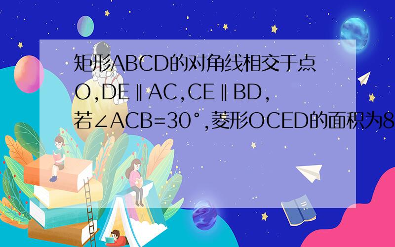 矩形ABCD的对角线相交于点O,DE‖AC,CE‖BD,若∠ACB=30°,菱形OCED的面积为8倍根号3,求AC的长