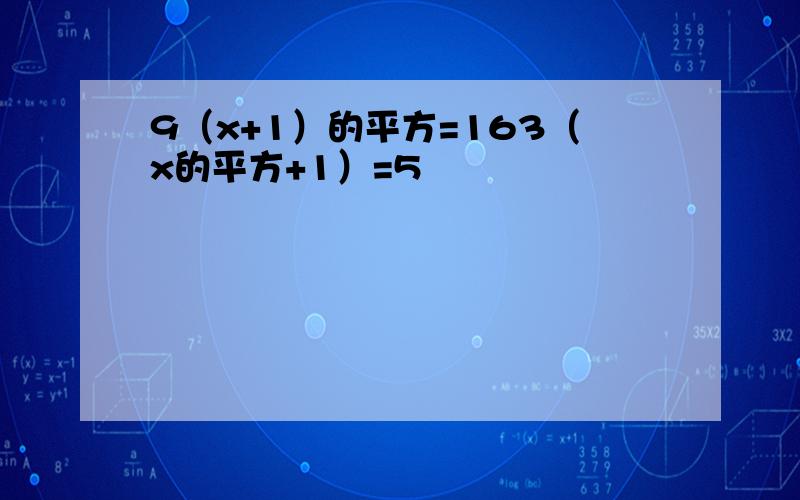 9（x+1）的平方=163（x的平方+1）=5